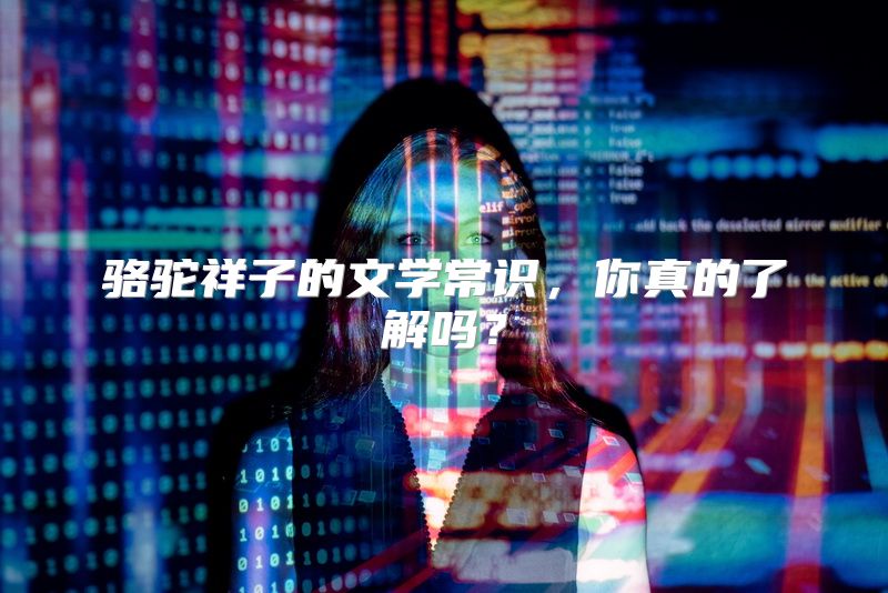 骆驼祥子的文学常识，你真的了解吗？