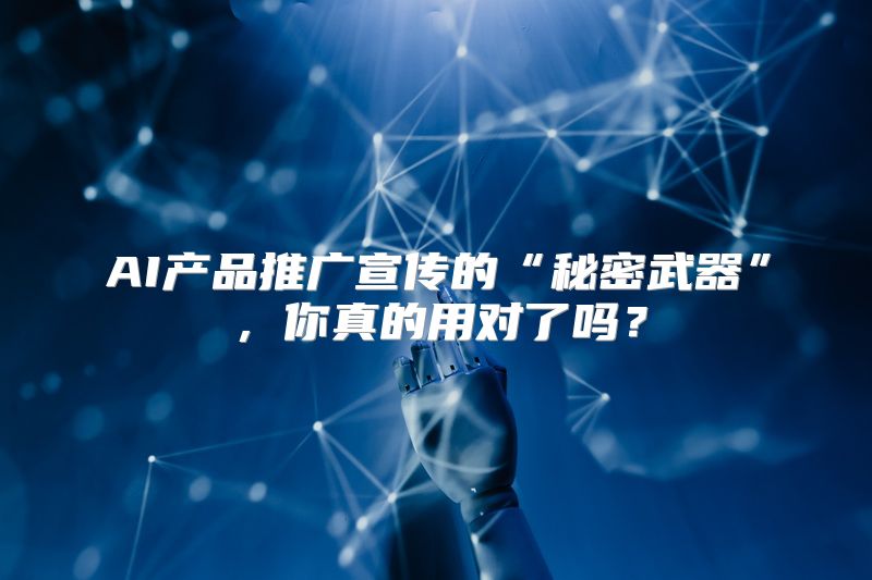 AI产品推广宣传的“秘密武器”，你真的用对了吗？