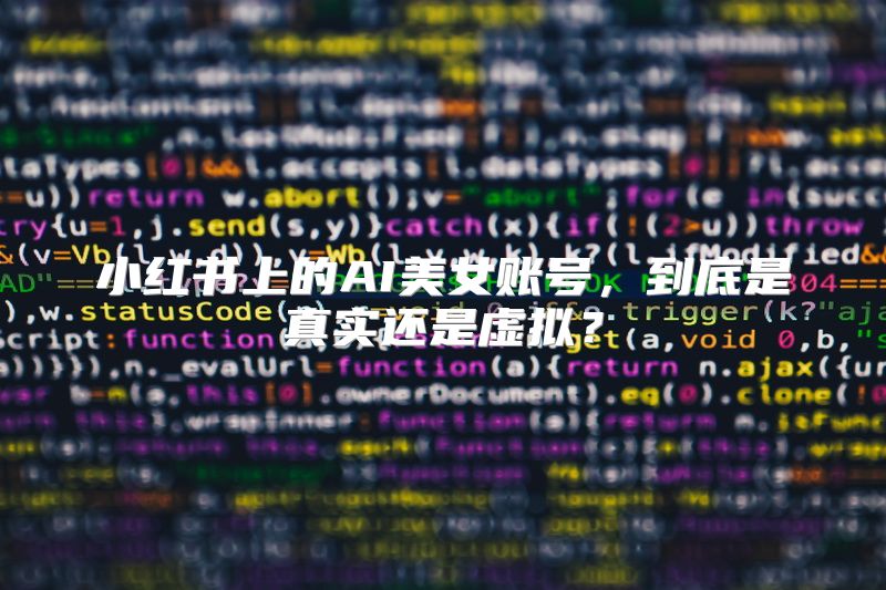 小红书上的AI美女账号，到底是真实还是虚拟？