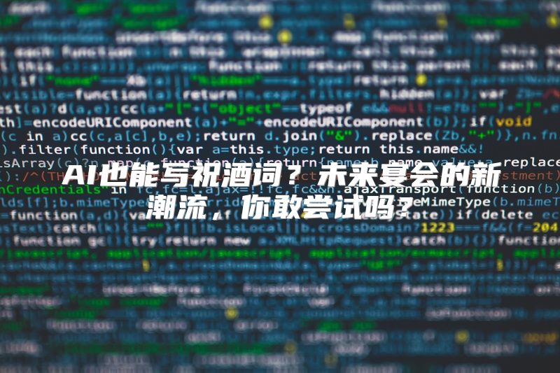 AI也能写祝酒词？未来宴会的新潮流，你敢尝试吗？