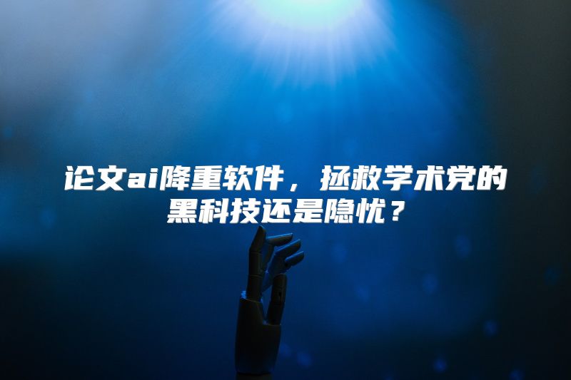 论文ai降重软件，拯救学术党的黑科技还是隐忧？