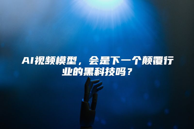 AI视频模型，会是下一个颠覆行业的黑科技吗？
