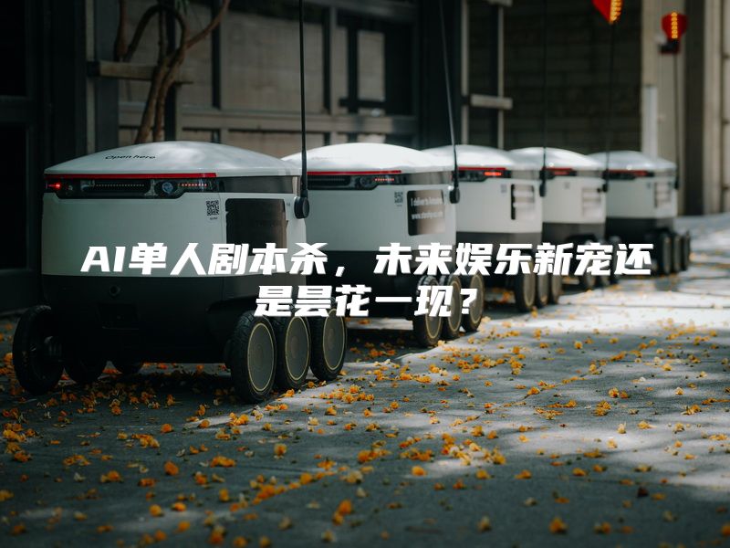 AI单人剧本杀，未来娱乐新宠还是昙花一现？