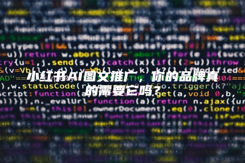 小红书AI图文推广，你的品牌真的需要它吗？