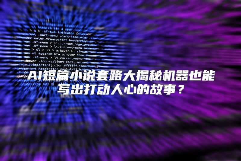 AI短篇小说套路大揭秘机器也能写出打动人心的故事？