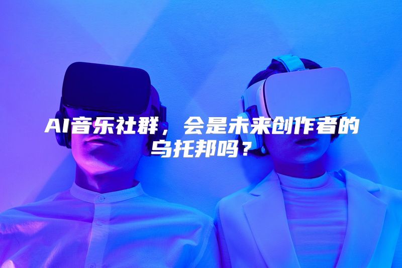 AI音乐社群，会是未来创作者的乌托邦吗？