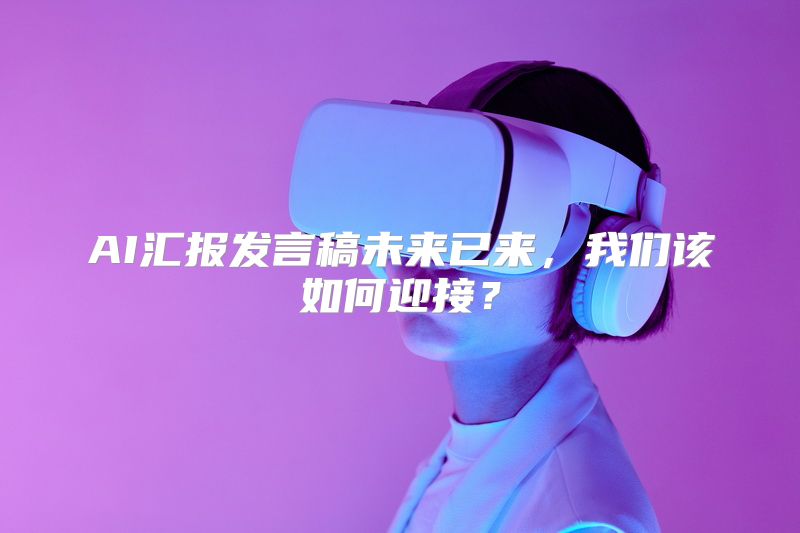 AI汇报发言稿未来已来，我们该如何迎接？