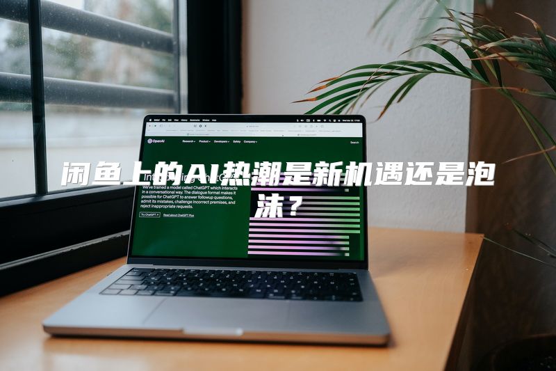 闲鱼上的AI热潮是新机遇还是泡沫？