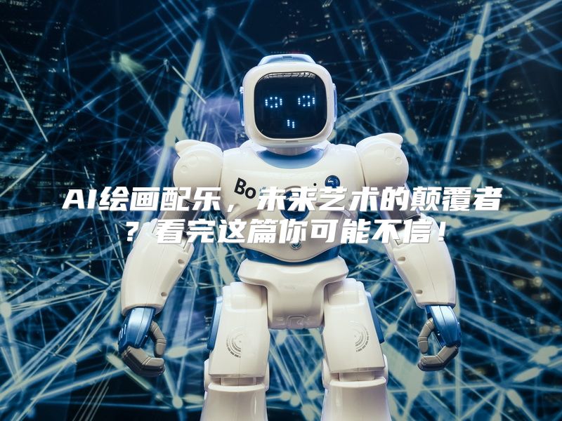 AI绘画配乐，未来艺术的颠覆者？看完这篇你可能不信！