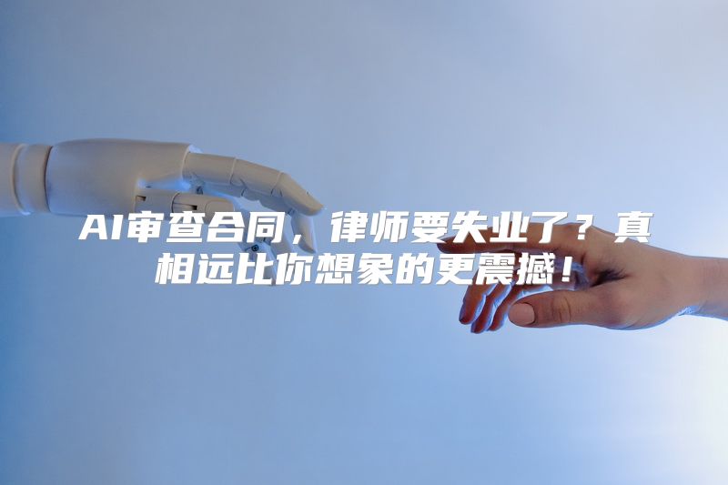 AI审查合同，律师要失业了？真相远比你想象的更震撼！