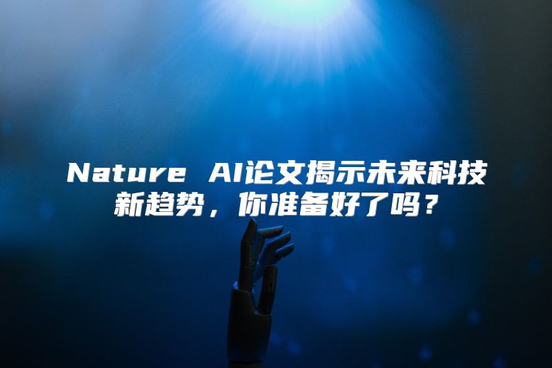 Nature AI论文揭示未来科技新趋势，你准备好了吗？
