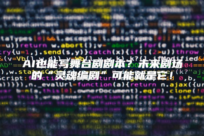 AI也能写舞台剧剧本？未来剧场的“灵魂编剧”可能就是它！