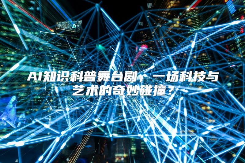 AI知识科普舞台剧，一场科技与艺术的奇妙碰撞？