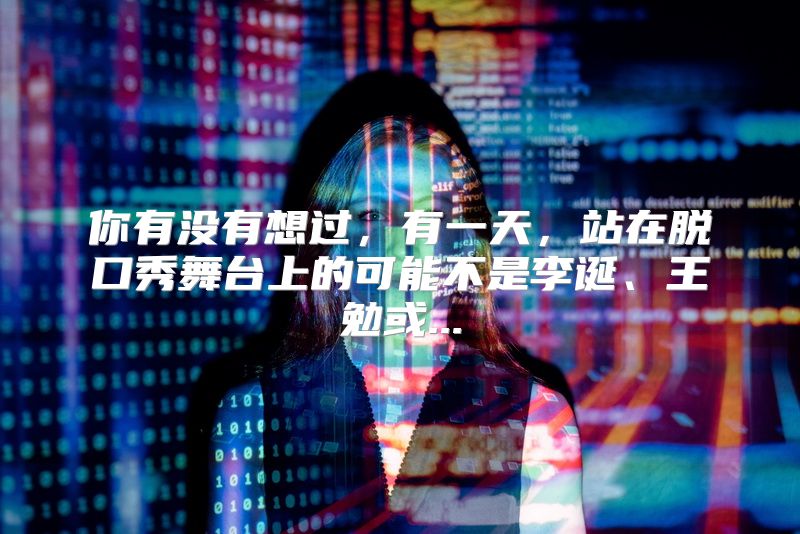 你有没有想过，有一天，站在脱口秀舞台上的可能不是李诞、王勉或...