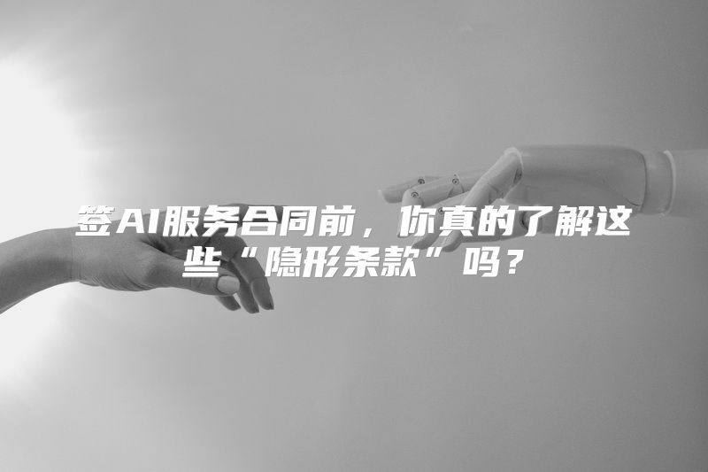 签AI服务合同前，你真的了解这些“隐形条款”吗？