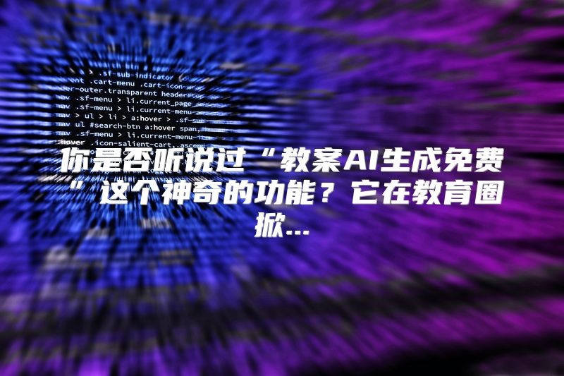 你是否听说过“教案AI生成免费”这个神奇的功能？它在教育圈掀...
