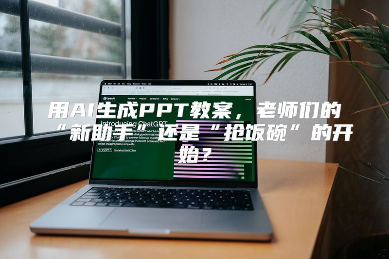 用AI生成PPT教案，老师们的“新助手”还是“抢饭碗”的开始？