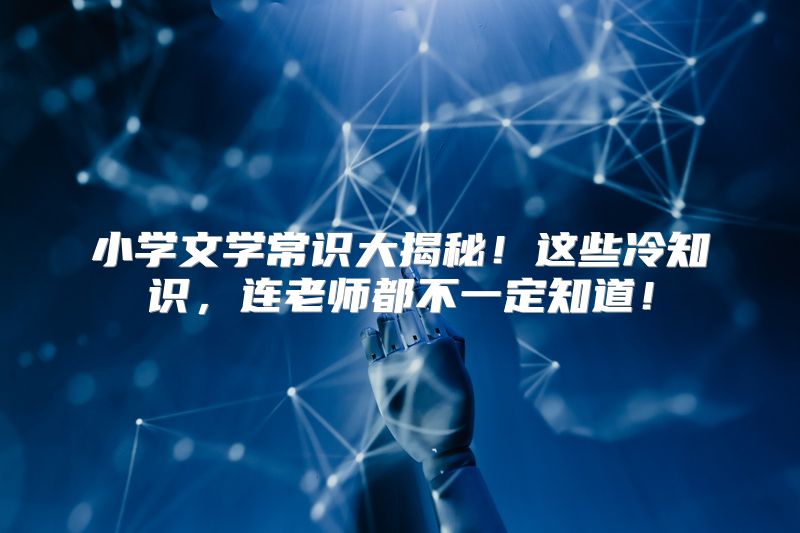 小学文学常识大揭秘！这些冷知识，连老师都不一定知道！