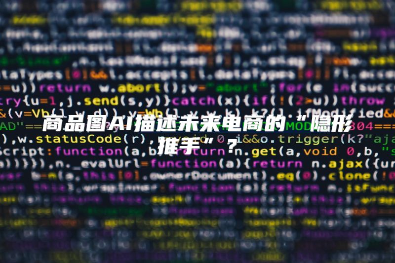 商品图AI描述未来电商的“隐形推手”？