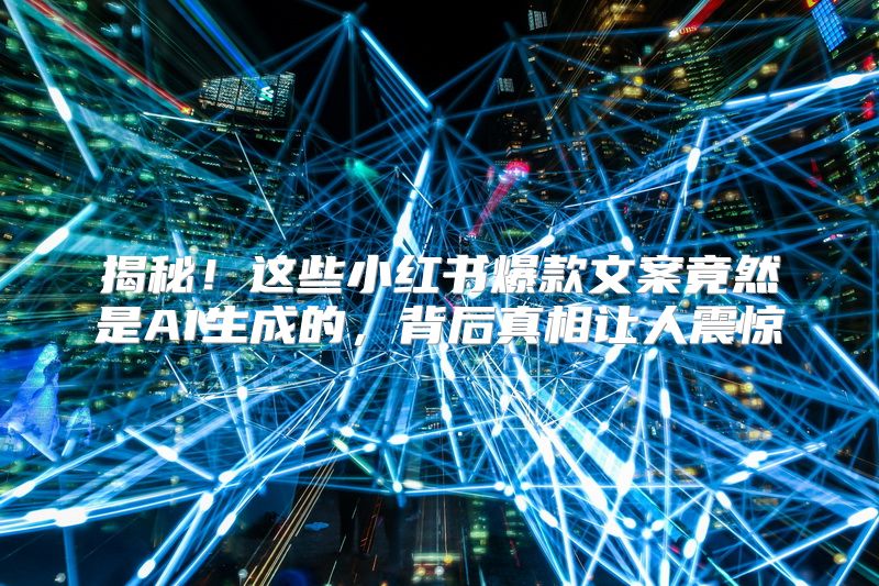 揭秘！这些小红书爆款文案竟然是AI生成的，背后真相让人震惊