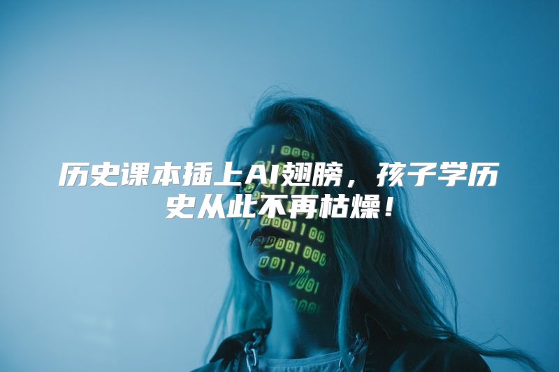 历史课本插上AI翅膀，孩子学历史从此不再枯燥！