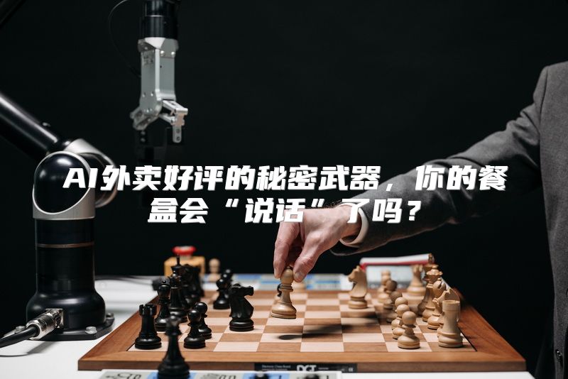 AI外卖好评的秘密武器，你的餐盒会“说话”了吗？