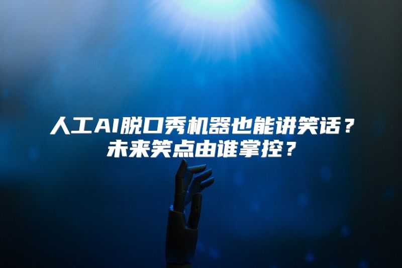 人工AI脱口秀机器也能讲笑话？未来笑点由谁掌控？