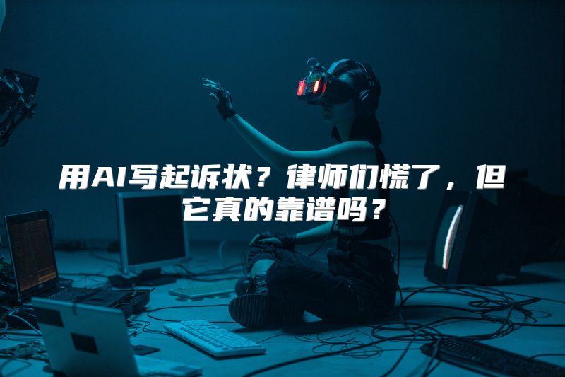 用AI写起诉状？律师们慌了，但它真的靠谱吗？