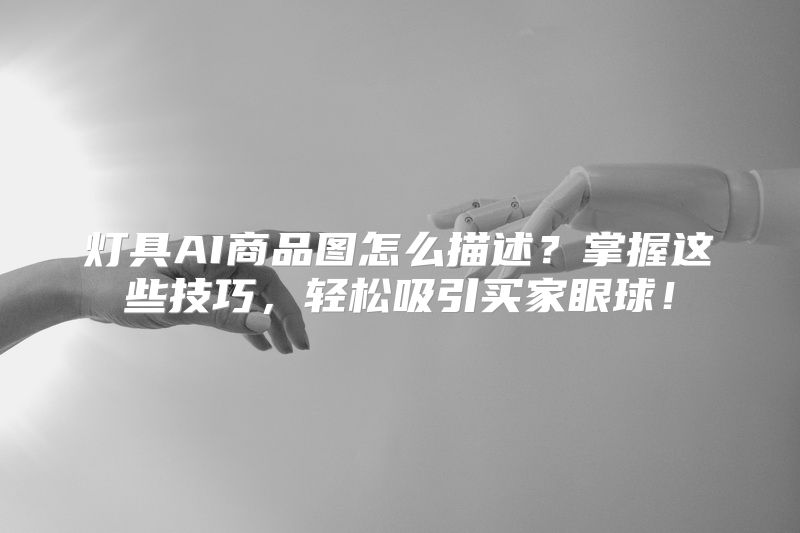 灯具AI商品图怎么描述？掌握这些技巧，轻松吸引买家眼球！
