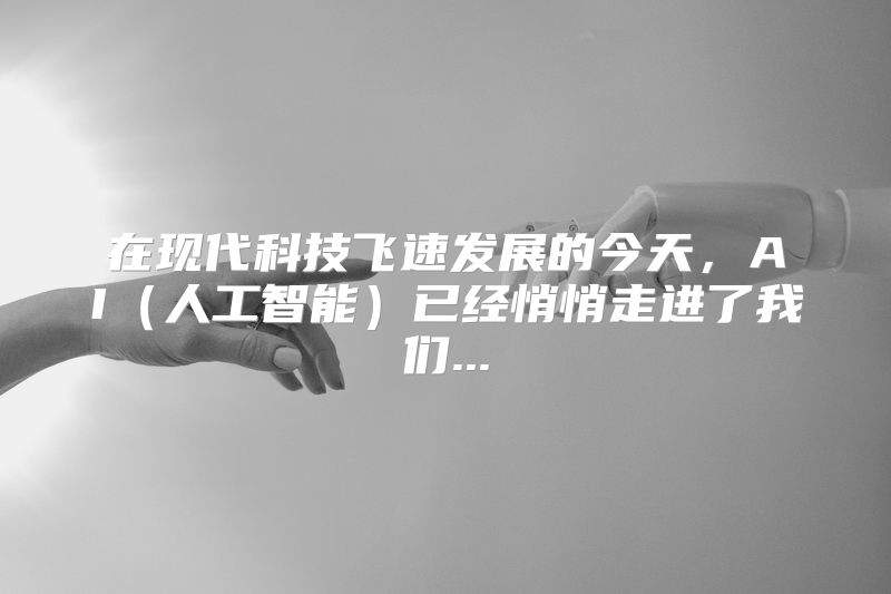 在现代科技飞速发展的今天，AI（人工智能）已经悄悄走进了我们...