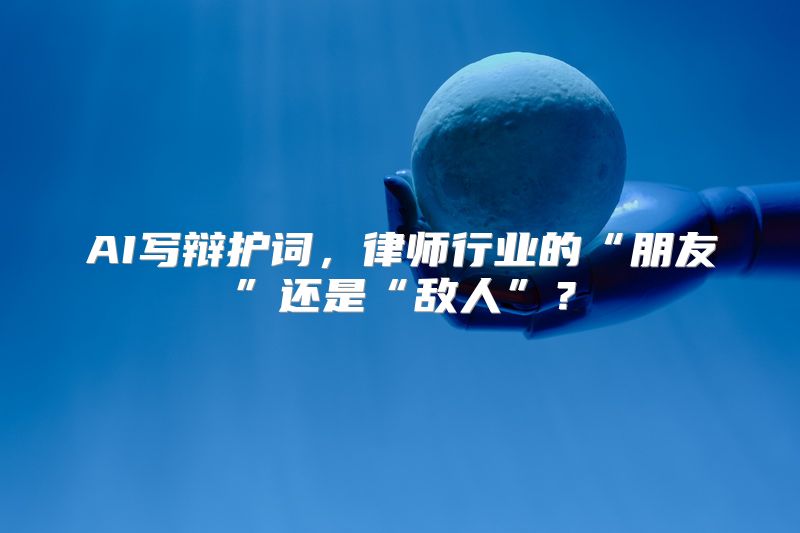 AI写辩护词，律师行业的“朋友”还是“敌人”？