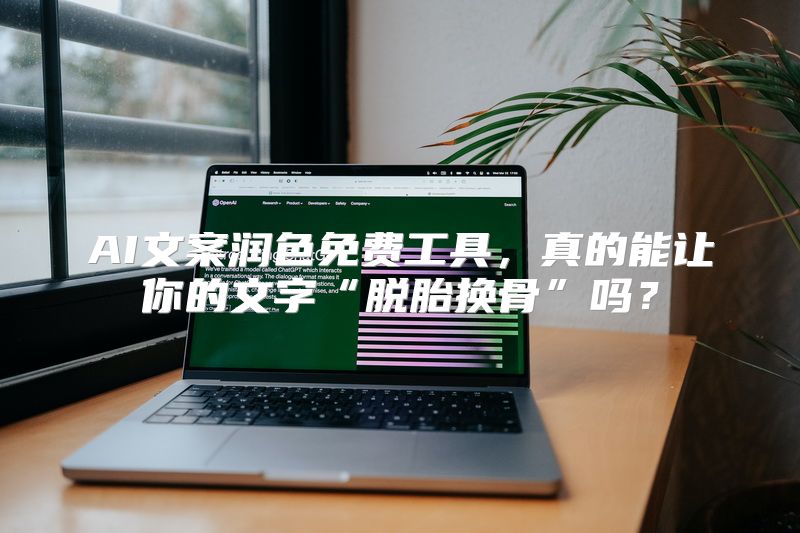 AI文案润色免费工具，真的能让你的文字“脱胎换骨”吗？