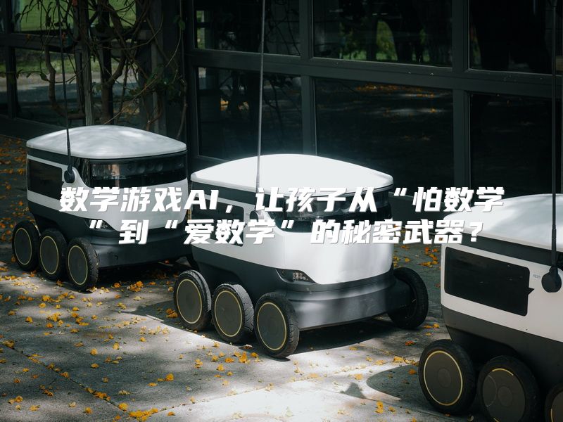 数学游戏AI，让孩子从“怕数学”到“爱数学”的秘密武器？