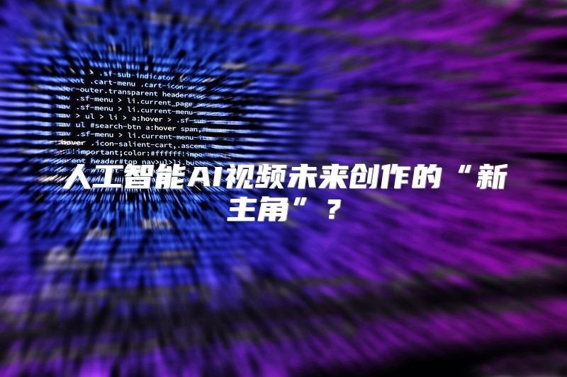 人工智能AI视频未来创作的“新主角”？