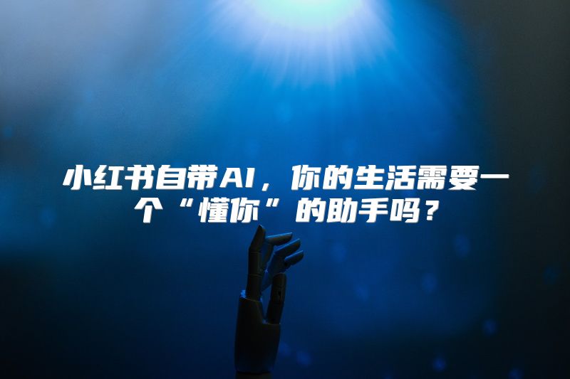 小红书自带AI，你的生活需要一个“懂你”的助手吗？