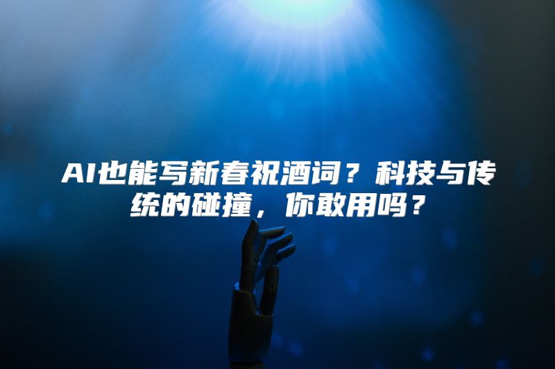 AI也能写新春祝酒词？科技与传统的碰撞，你敢用吗？