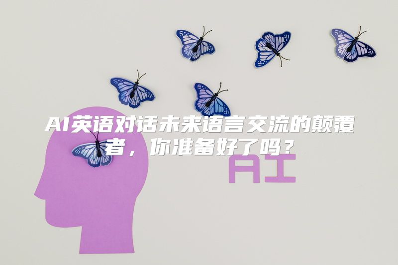 AI英语对话未来语言交流的颠覆者，你准备好了吗？