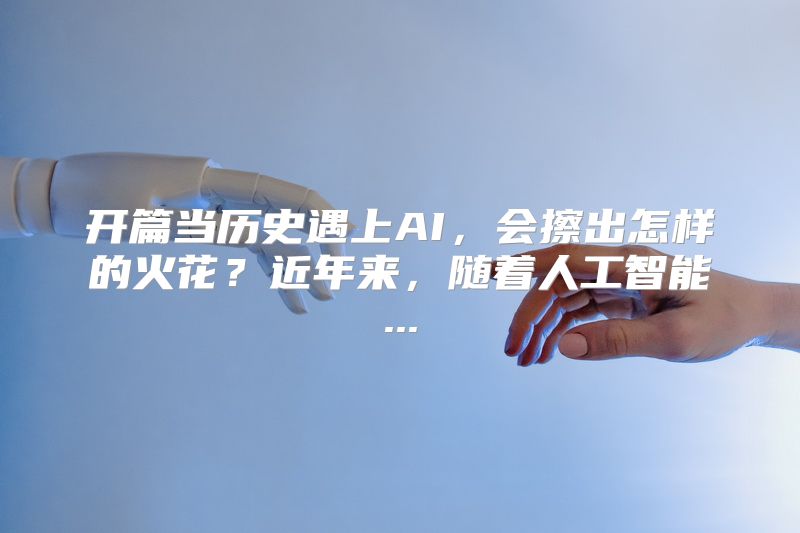 开篇当历史遇上AI，会擦出怎样的火花？近年来，随着人工智能...