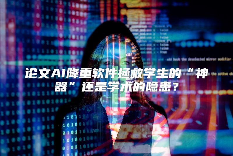 论文AI降重软件拯救学生的“神器”还是学术的隐患？