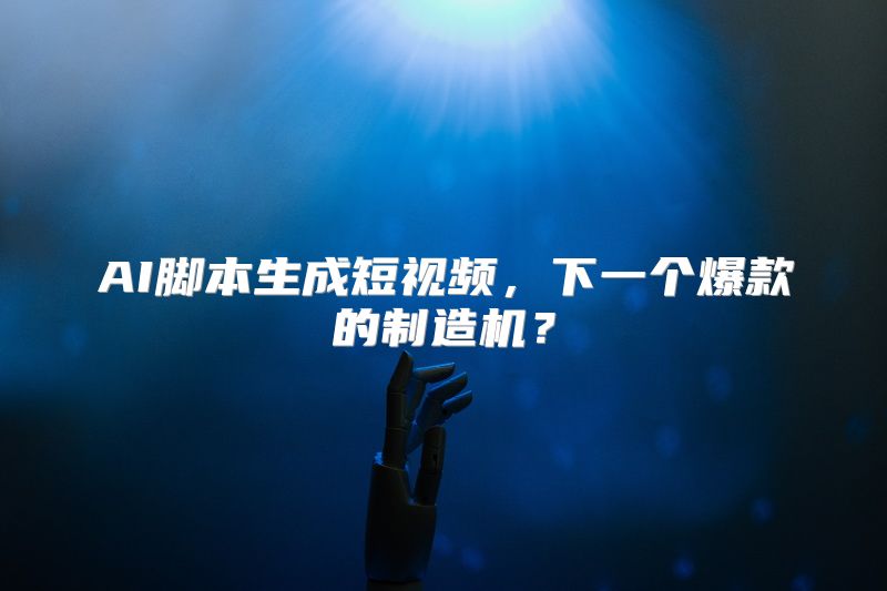 AI脚本生成短视频，下一个爆款的制造机？