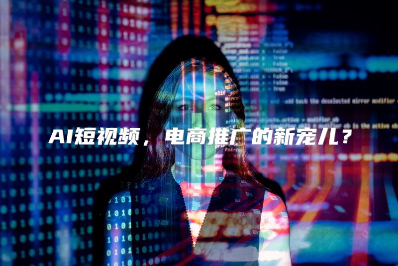 AI短视频，电商推广的新宠儿？