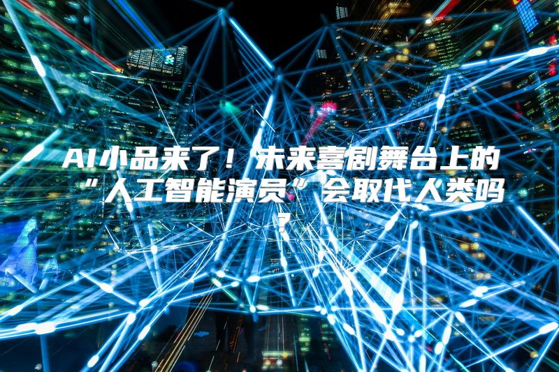 AI小品来了！未来喜剧舞台上的“人工智能演员”会取代人类吗？