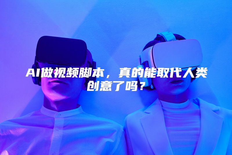 AI做视频脚本，真的能取代人类创意了吗？