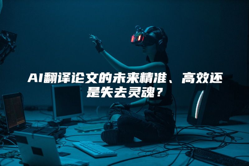 AI翻译论文的未来精准、高效还是失去灵魂？