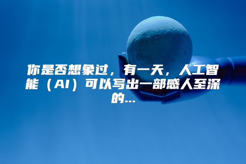 你是否想象过，有一天，人工智能（AI）可以写出一部感人至深的...