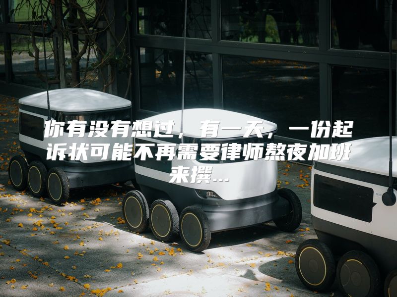 你有没有想过，有一天，一份起诉状可能不再需要律师熬夜加班来撰...