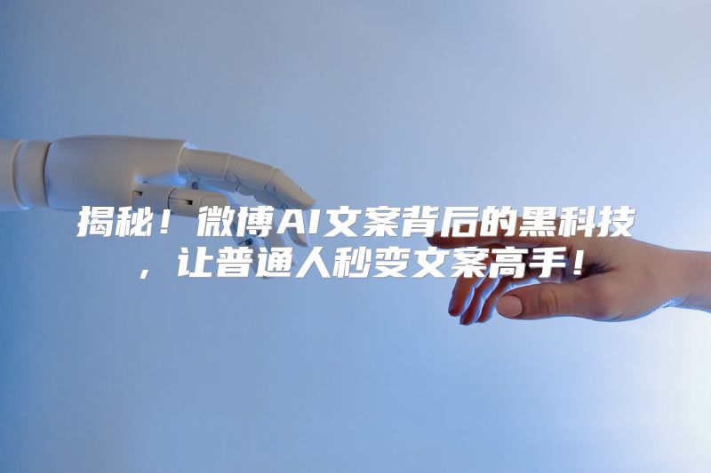揭秘！微博AI文案背后的黑科技，让普通人秒变文案高手！