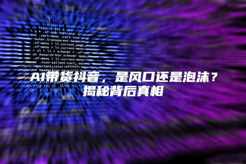 AI带货抖音，是风口还是泡沫？揭秘背后真相