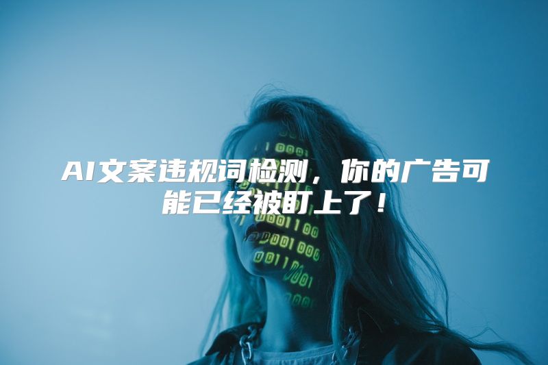 AI文案违规词检测，你的广告可能已经被盯上了！