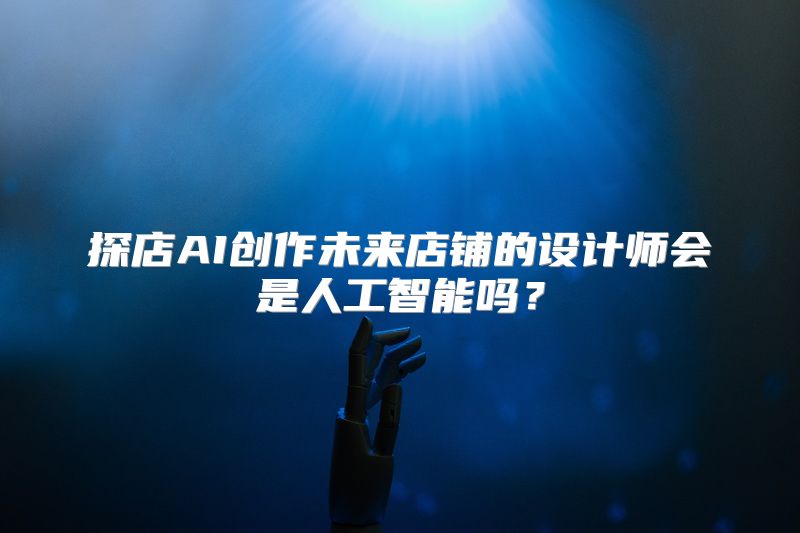 探店AI创作未来店铺的设计师会是人工智能吗？